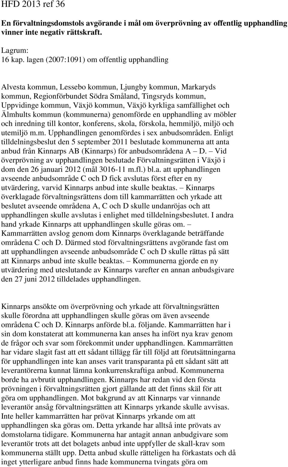 kyrkliga samfällighet och Älmhults kommun (kommunerna) genomförde en upphandling av möbler och inredning till kontor, konferens, skola, förskola, hemmiljö, miljö och utemiljö m.m. Upphandlingen genomfördes i sex anbudsområden.