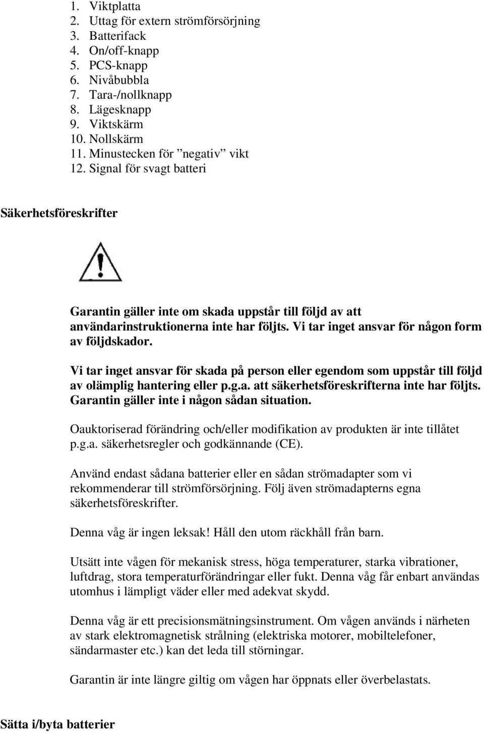 Vi tar inget ansvar för någon form av följdskador. Vi tar inget ansvar för skada på person eller egendom som uppstår till följd av olämplig hantering eller p.g.a. att säkerhetsföreskrifterna inte har följts.