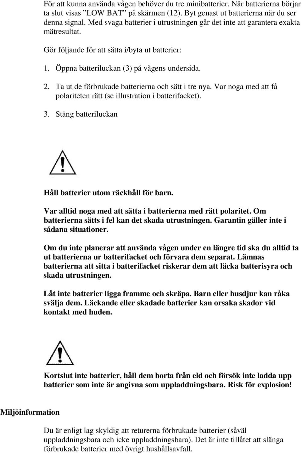 Ta ut de förbrukade batterierna och sätt i tre nya. Var noga med att få polariteten rätt (se illustration i batterifacket). 3. Stäng batteriluckan Håll batterier utom räckhåll för barn.