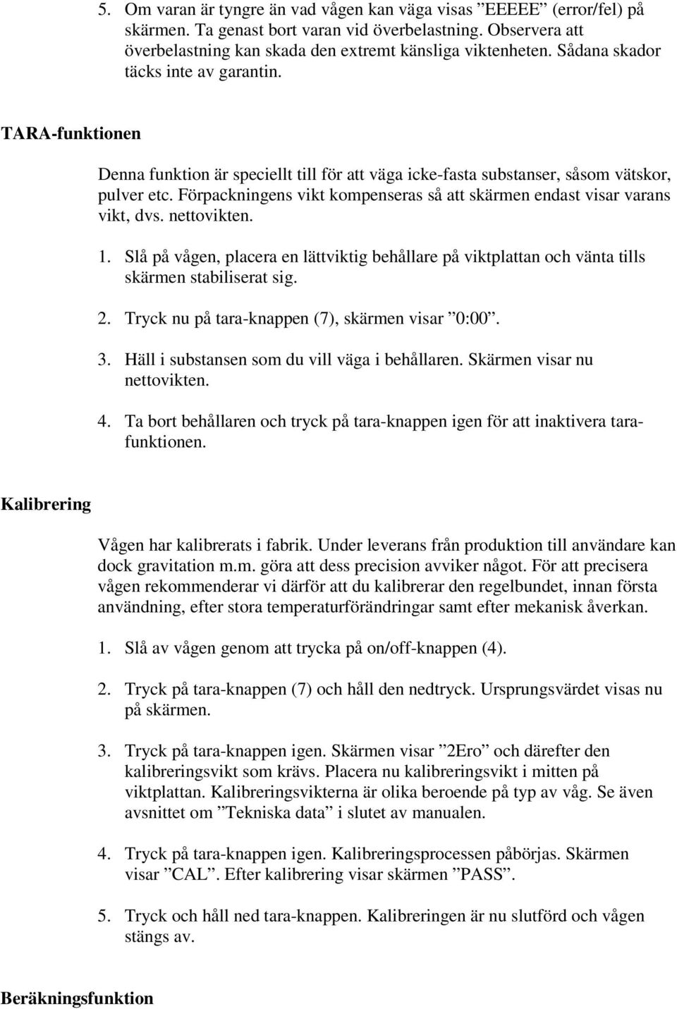 Förpackningens vikt kompenseras så att skärmen endast visar varans vikt, dvs. nettovikten. 1. Slå på vågen, placera en lättviktig behållare på viktplattan och vänta tills skärmen stabiliserat sig. 2.