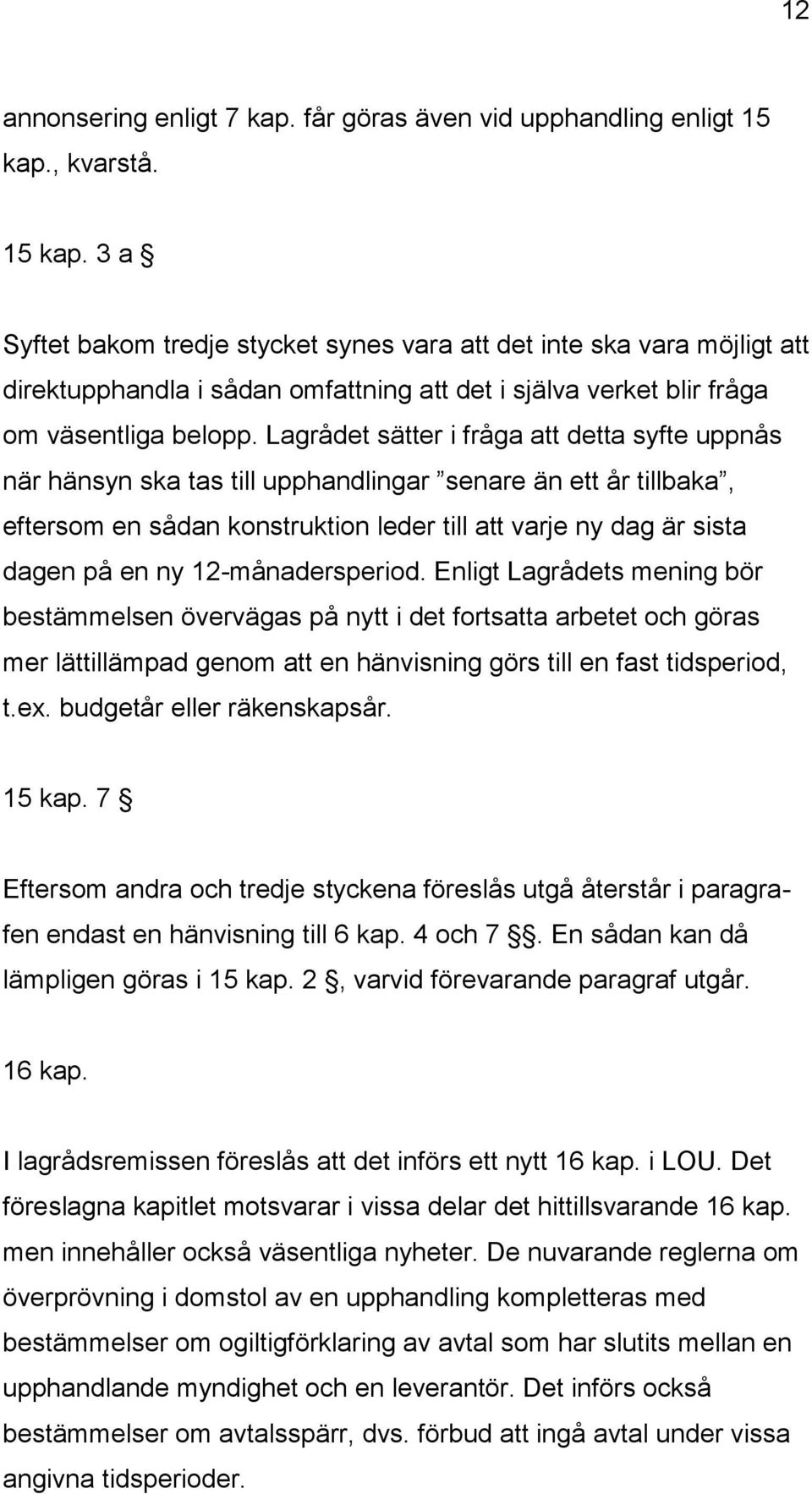 Lagrådet sätter i fråga att detta syfte uppnås när hänsyn ska tas till upphandlingar senare än ett år tillbaka, eftersom en sådan konstruktion leder till att varje ny dag är sista dagen på en ny