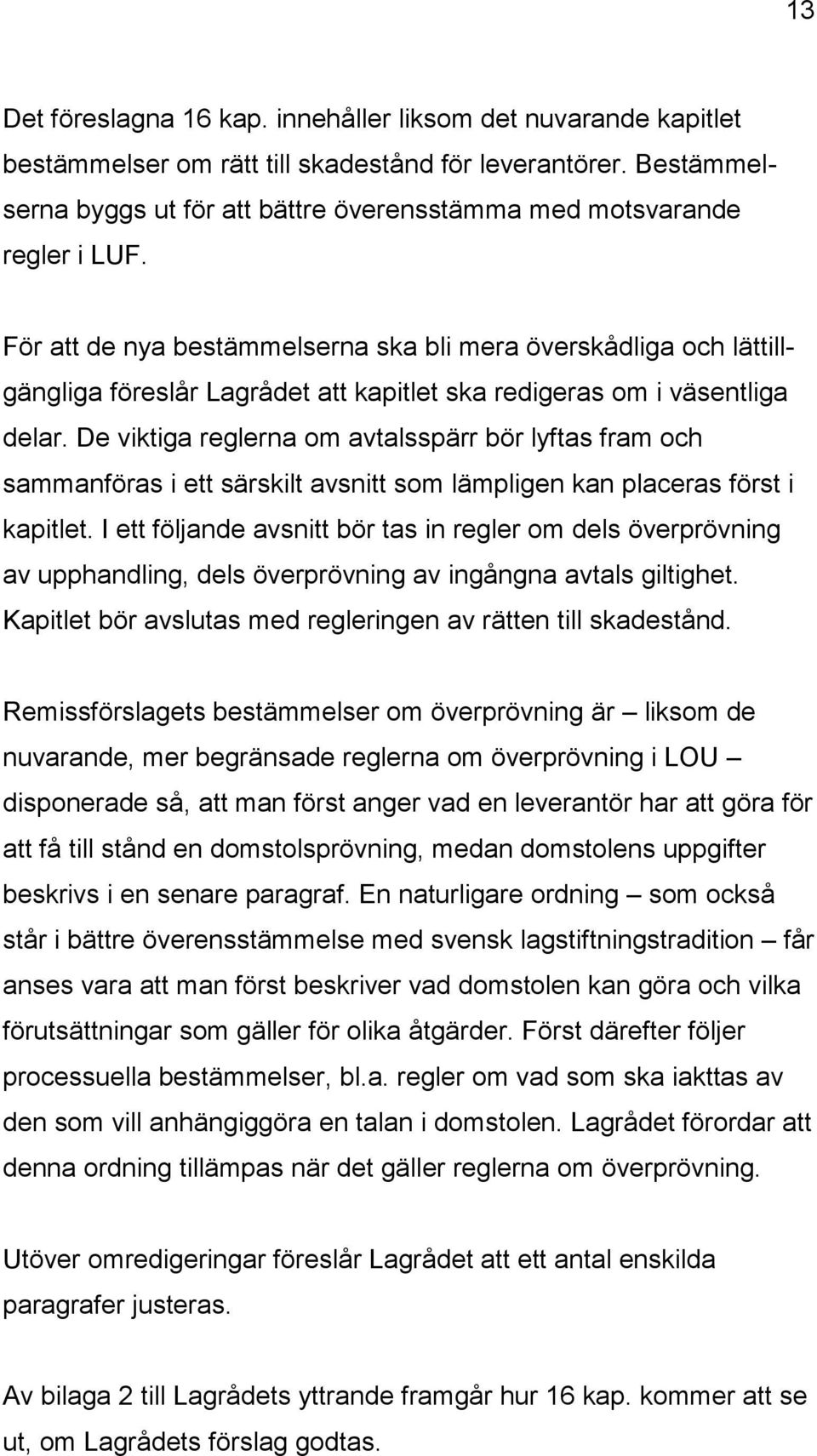 För att de nya bestämmelserna ska bli mera överskådliga och lättillgängliga föreslår Lagrådet att kapitlet ska redigeras om i väsentliga delar.