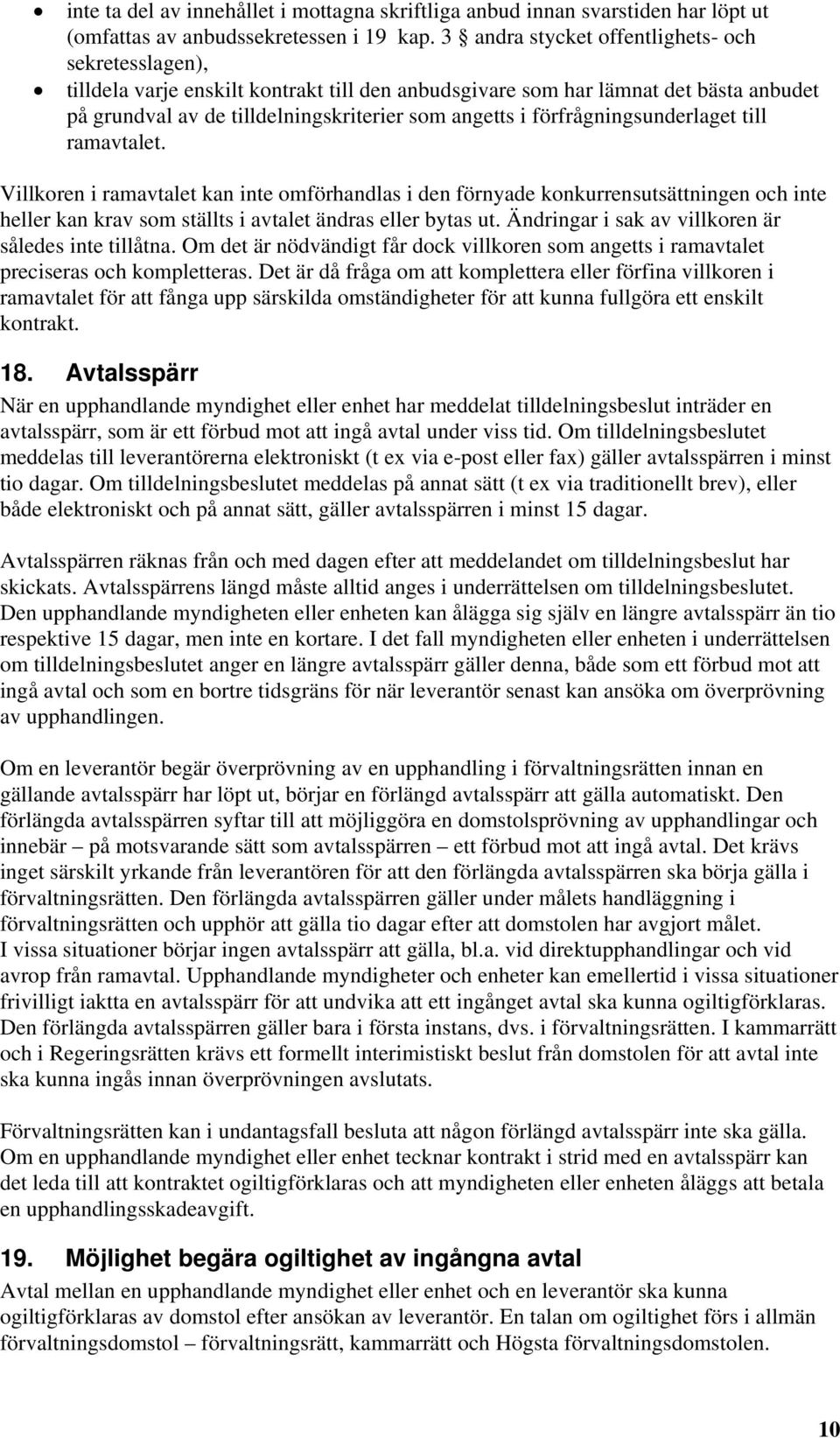 förfrågningsunderlaget till ramavtalet. Villkoren i ramavtalet kan inte omförhandlas i den förnyade konkurrensutsättningen och inte heller kan krav som ställts i avtalet ändras eller bytas ut.