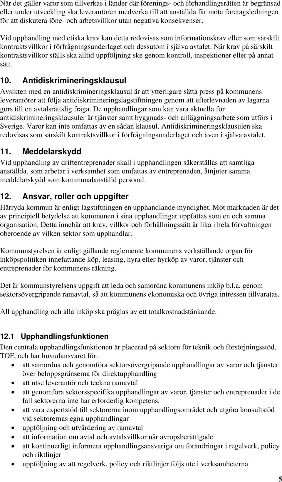 Vid upphandling med etiska krav kan detta redovisas som informationskrav eller som särskilt kontraktsvillkor i förfrågningsunderlaget och dessutom i själva avtalet.