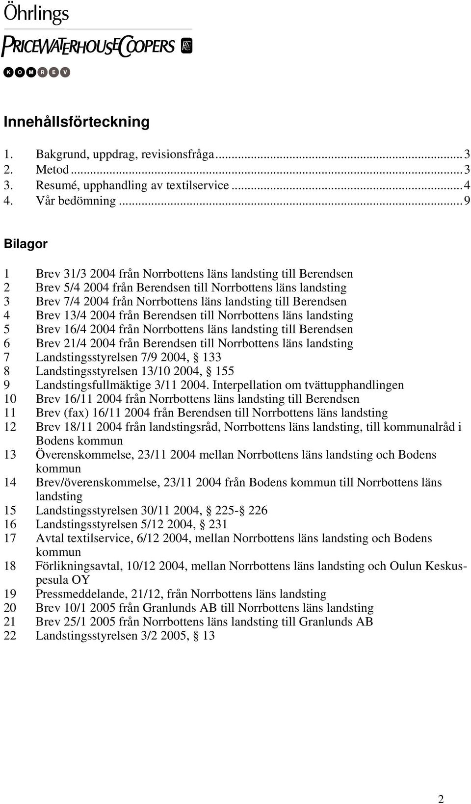 Berendsen 4 Brev 13/4 2004 från Berendsen till Norrbottens läns landsting 5 Brev 16/4 2004 från Norrbottens läns landsting till Berendsen 6 Brev 21/4 2004 från Berendsen till Norrbottens läns