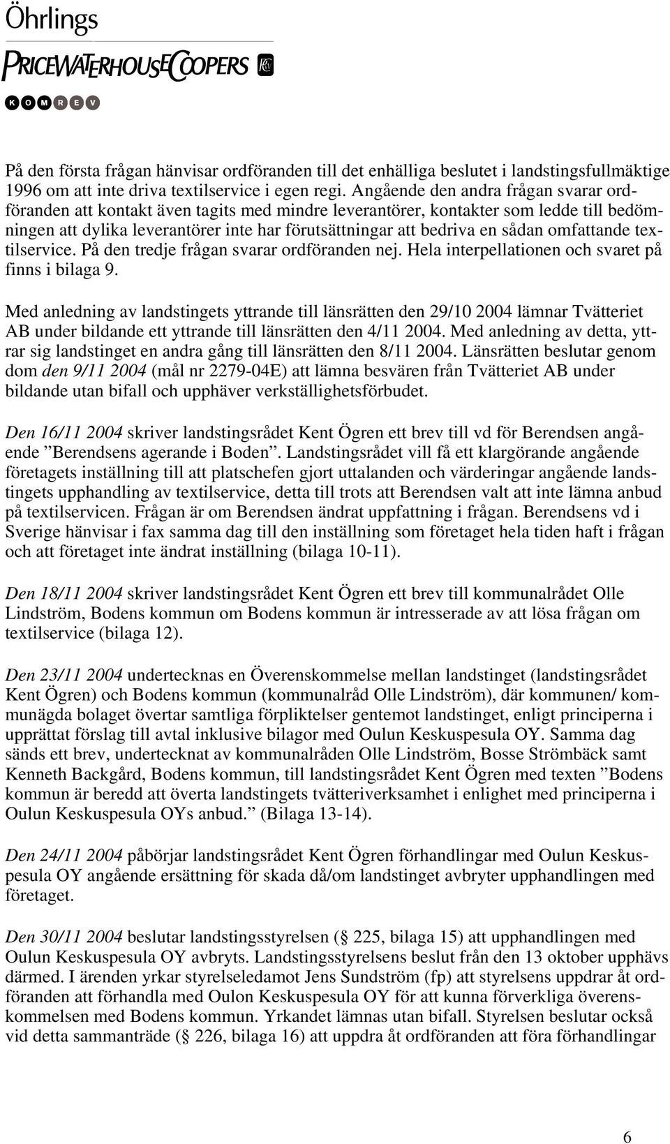 sådan omfattande textilservice. På den tredje frågan svarar ordföranden nej. Hela interpellationen och svaret på finns i bilaga 9.