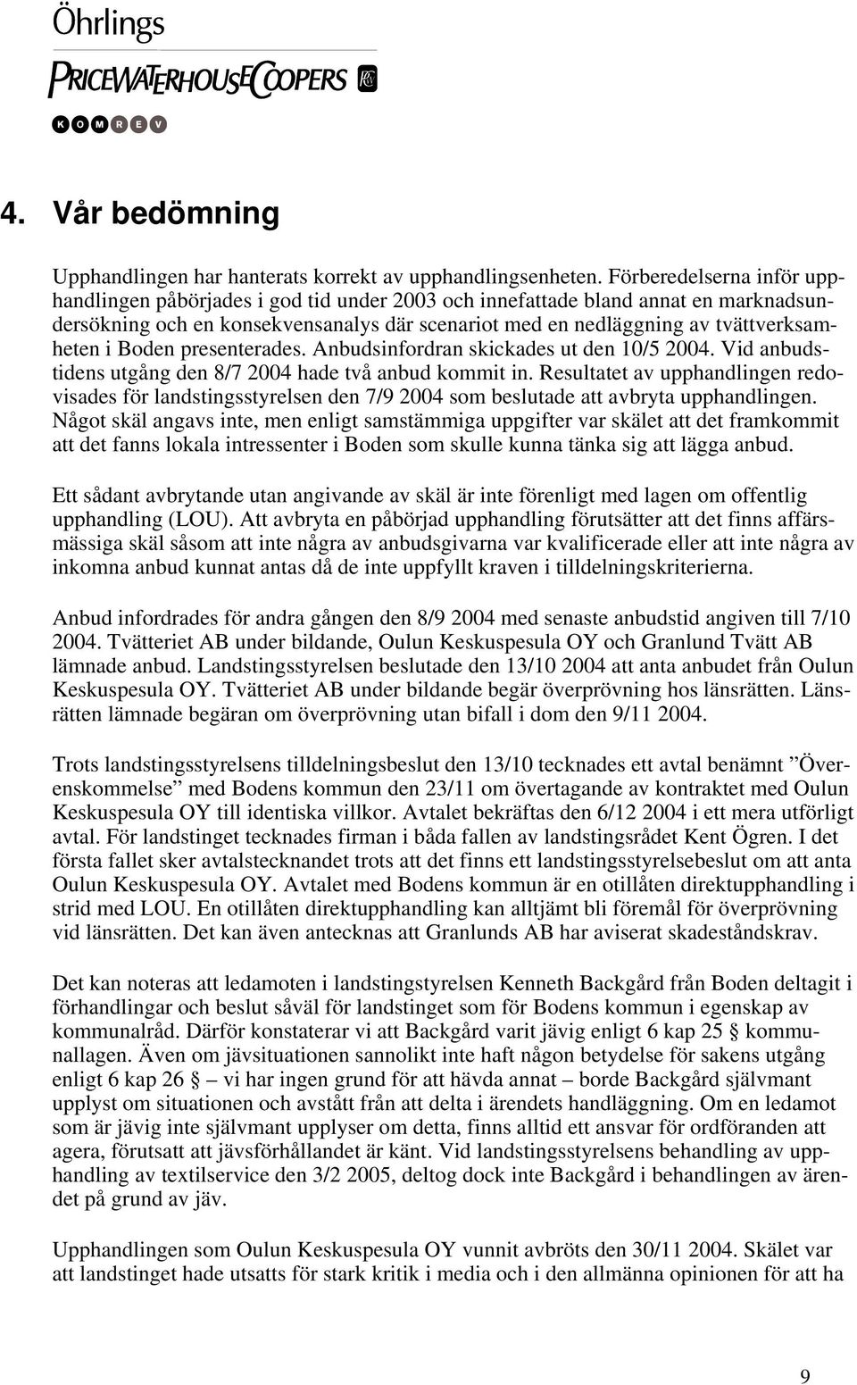 Boden presenterades. Anbudsinfordran skickades ut den 10/5 2004. Vid anbudstidens utgång den 8/7 2004 hade två anbud kommit in.