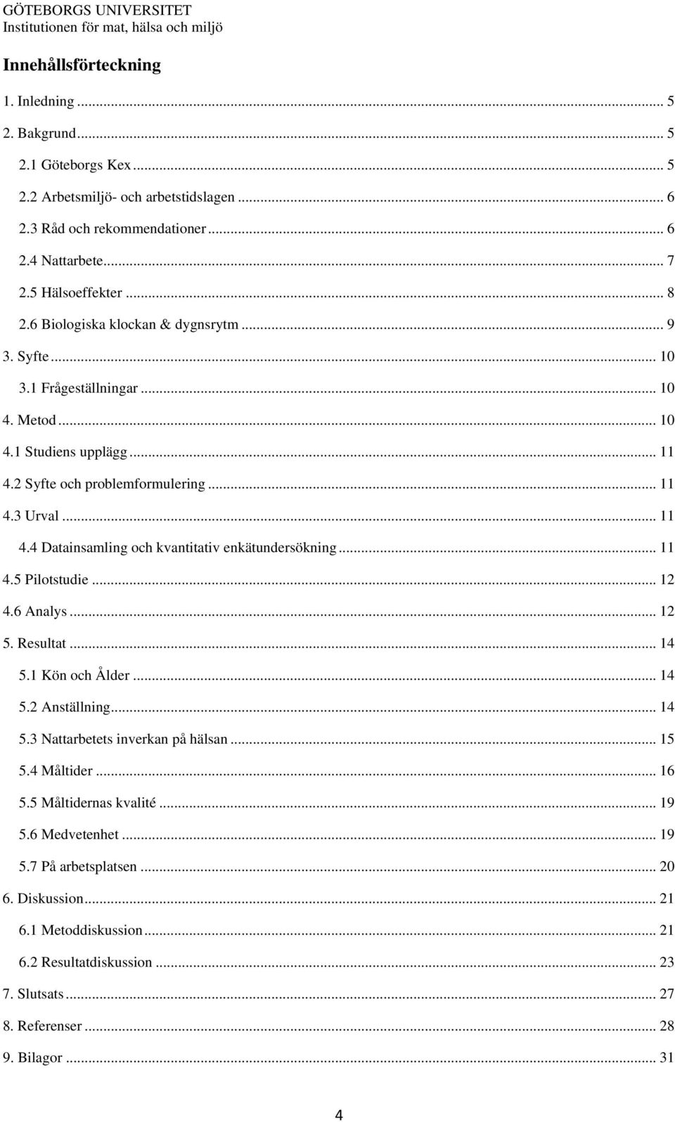 .. 11 4.5 Pilotstudie... 12 4.6 Analys... 12 5. Resultat... 14 5.1 Kön och Ålder... 14 5.2 Anställning... 14 5.3 Nattarbetets inverkan på hälsan... 15 5.4 Måltider... 16 5.5 Måltidernas kvalité... 19 5.