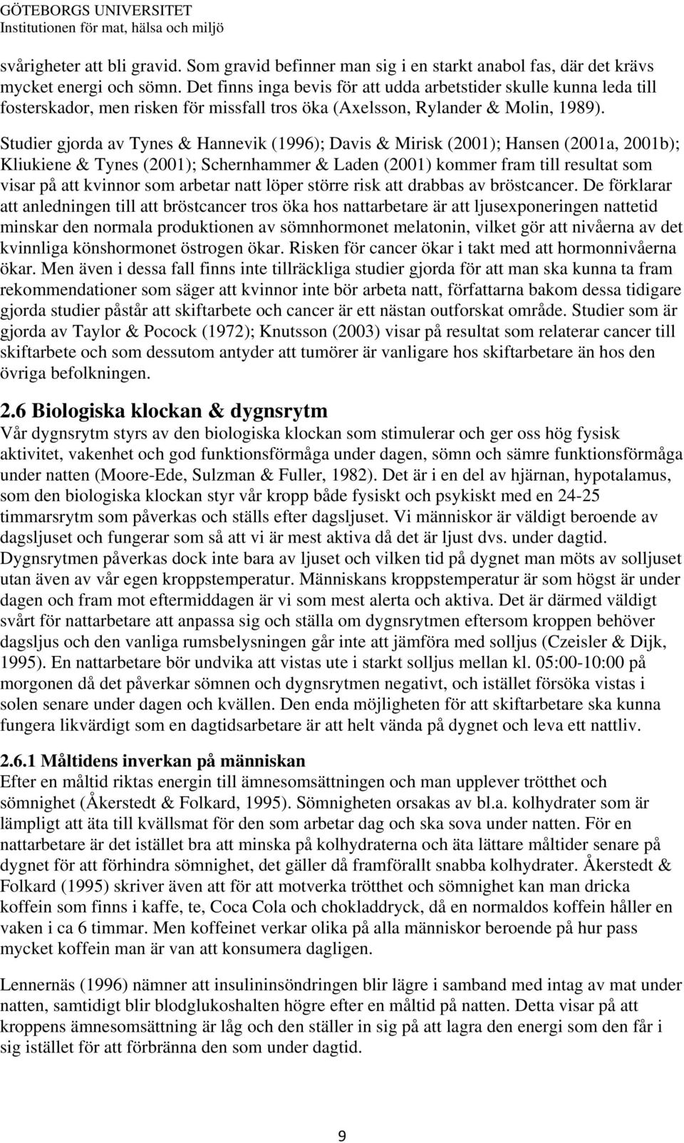 Studier gjorda av Tynes & Hannevik (1996); Davis & Mirisk (2001); Hansen (2001a, 2001b); Kliukiene & Tynes (2001); Schernhammer & Laden (2001) kommer fram till resultat som visar på att kvinnor som