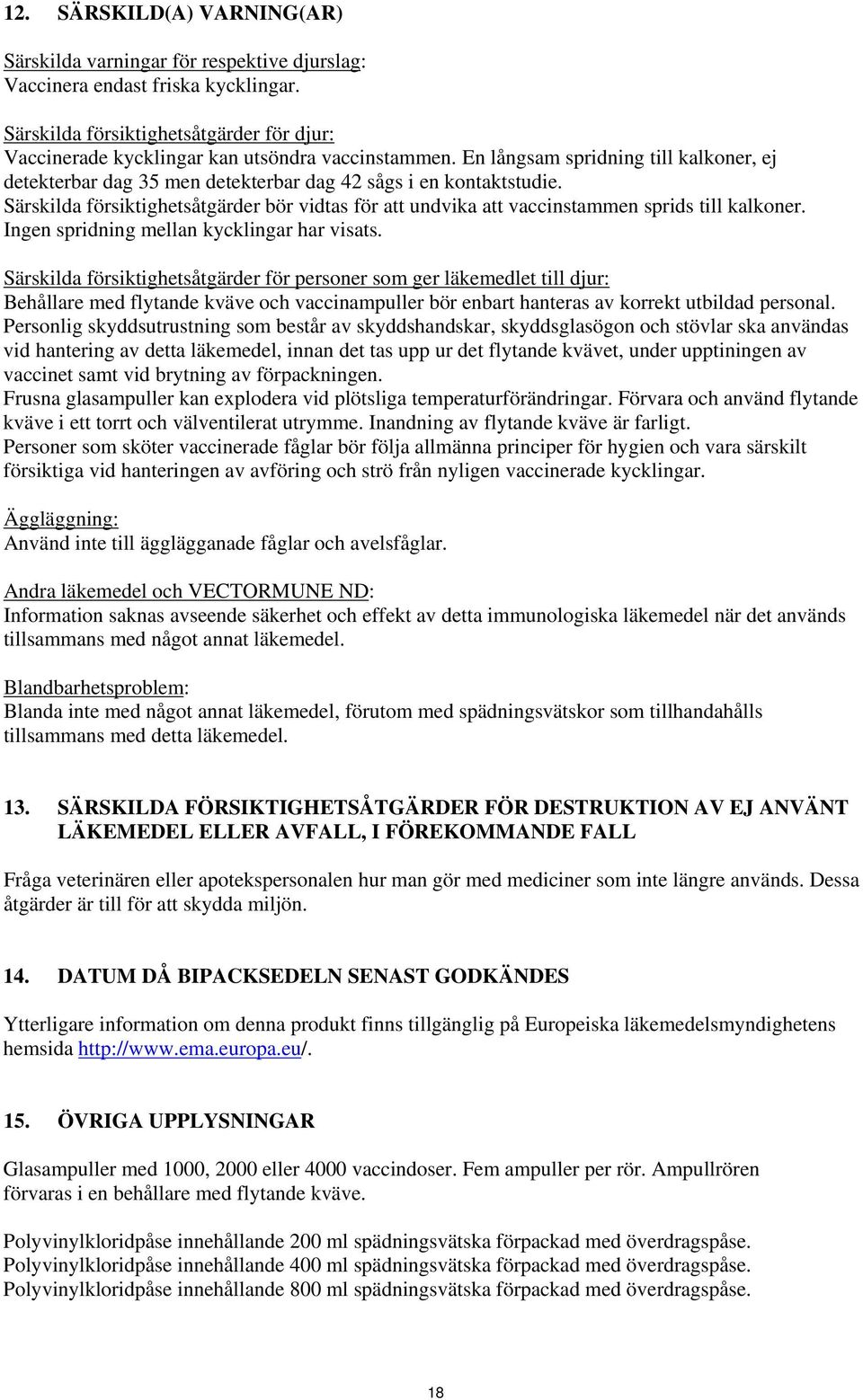 Särskilda försiktighetsåtgärder bör vidtas för att undvika att vaccinstammen sprids till kalkoner. Ingen spridning mellan kycklingar har visats.