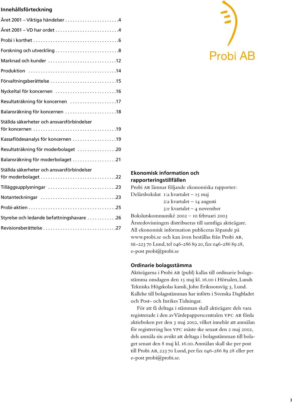 ........................16 Resultaträkning för koncernen...................17 Balansräkning för koncernen.....................18 Ställda säkerheter och ansvarsförbindelser för koncernen.