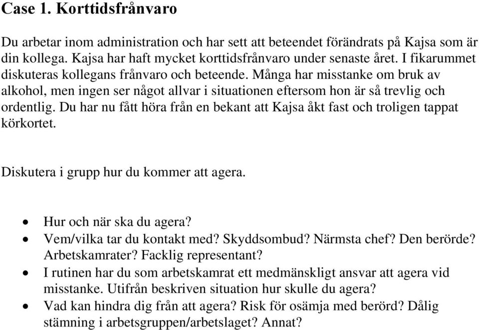 Du har nu fått höra från en bekant att Kajsa åkt fast och troligen tappat körkortet. Diskutera i grupp hur du kommer att agera. Hur och när ska du agera? Vem/vilka tar du kontakt med? Skyddsombud?