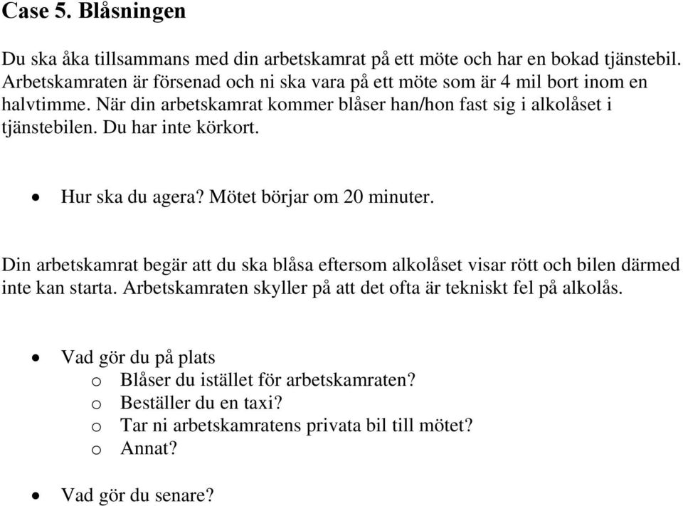 När din arbetskamrat kommer blåser han/hon fast sig i alkolåset i tjänstebilen. Du har inte körkort. Hur ska du agera? Mötet börjar om 20 minuter.