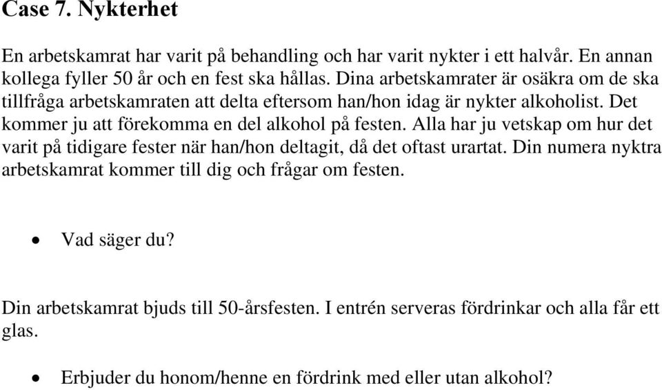 Det kommer ju att förekomma en del alkohol på festen. Alla har ju vetskap om hur det varit på tidigare fester när han/hon deltagit, då det oftast urartat.