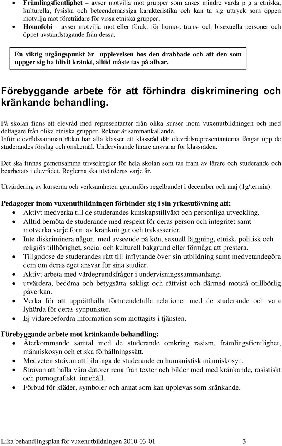 En viktig utgångspunkt är upplevelsen hos den drabbade och att den som uppger sig ha blivit kränkt, alltid måste tas på allvar.