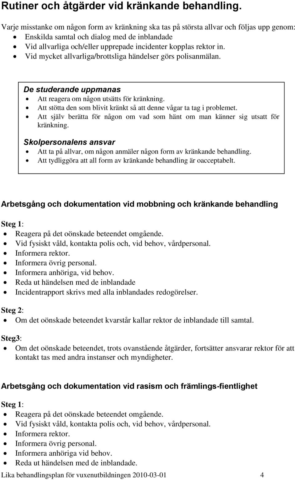 Vid mycket allvarliga/brottsliga händelser görs polisanmälan. De studerande uppmanas Att reagera om någon utsätts för kränkning. Att stötta den som blivit kränkt så att denne vågar ta tag i problemet.