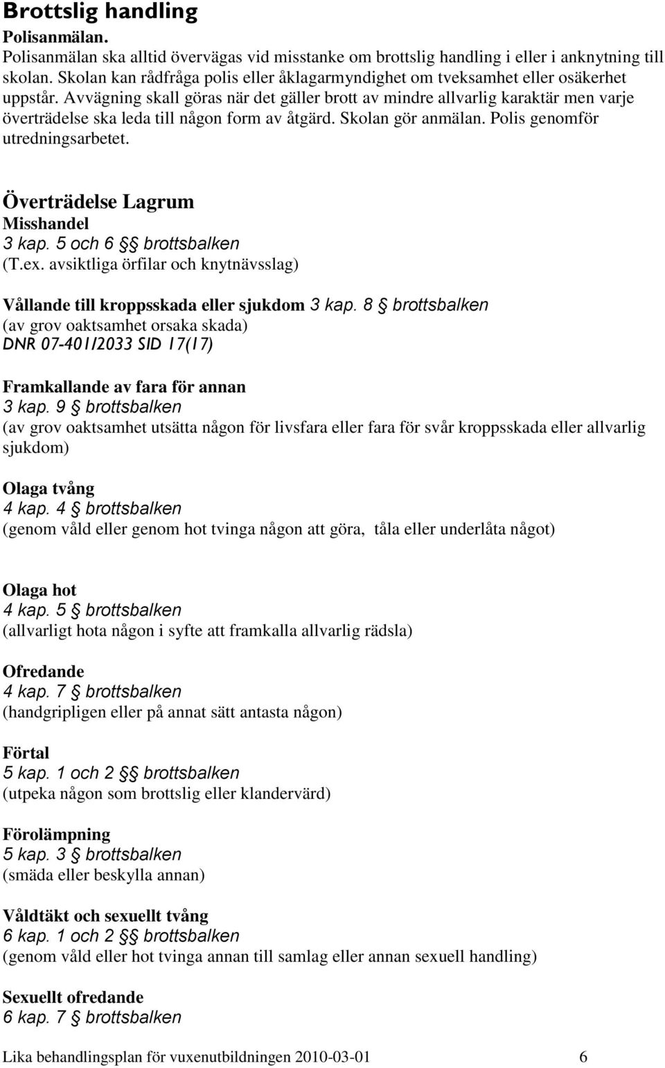 Avvägning skall göras när det gäller brott av mindre allvarlig karaktär men varje överträdelse ska leda till någon form av åtgärd. Skolan gör anmälan. Polis genomför utredningsarbetet.