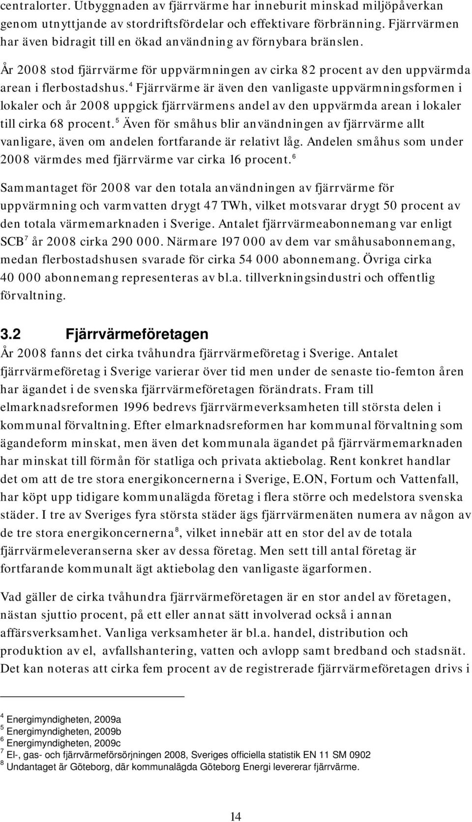 4 Fjärrvärme är även den vanligaste uppvärmningsfrmen i lkaler ch år 2008 uppgick fjärrvärmens andel av den uppvärmda arean i lkaler till cirka 68 prcent.