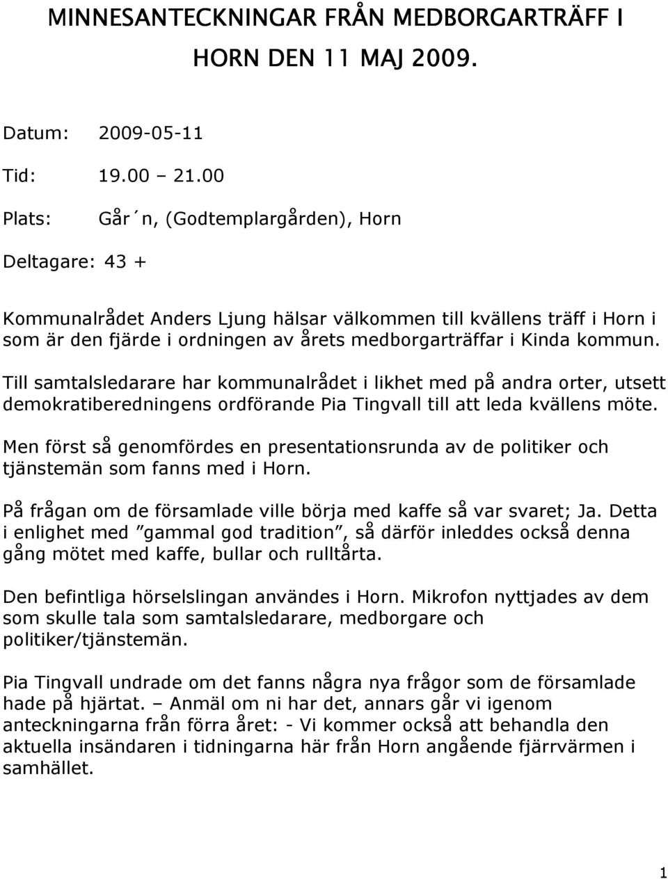 kommun. Till samtalsledarare har kommunalrådet i likhet med på andra orter, utsett demokratiberedningens ordförande Pia Tingvall till att leda kvällens möte.