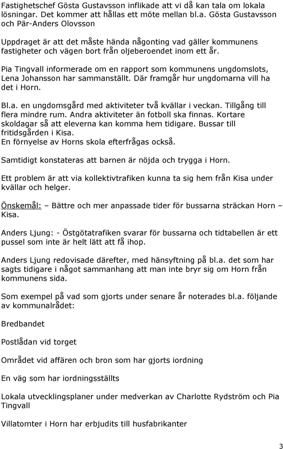 Tillgång till flera mindre rum. Andra aktiviteter än fotboll ska finnas. Kortare skoldagar så att eleverna kan komma hem tidigare. Bussar till fritidsgården i Kisa.