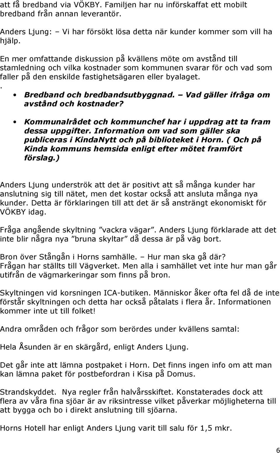 . Bredband och bredbandsutbyggnad. Vad gäller ifråga om avstånd och kostnader? Kommunalrådet och kommunchef har i uppdrag att ta fram dessa uppgifter.