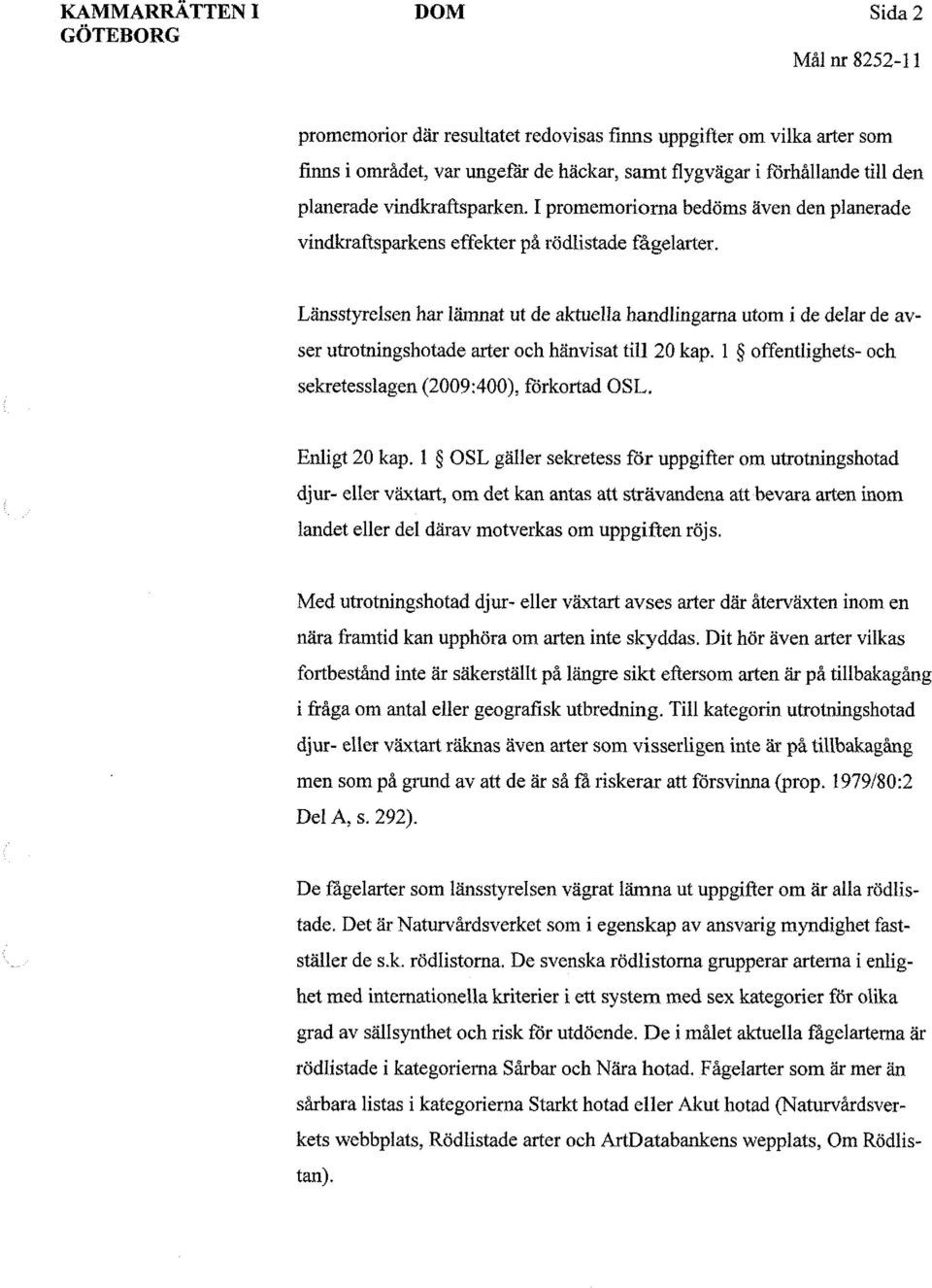 Länsstyrelsen har lämnat ut de aktuella handlingarna utom i de delar de avser utrotningshotade arter och hänvisat till 20 kap. l offentlighets- och sekretesslagen (2009:400), förkortad OSL.