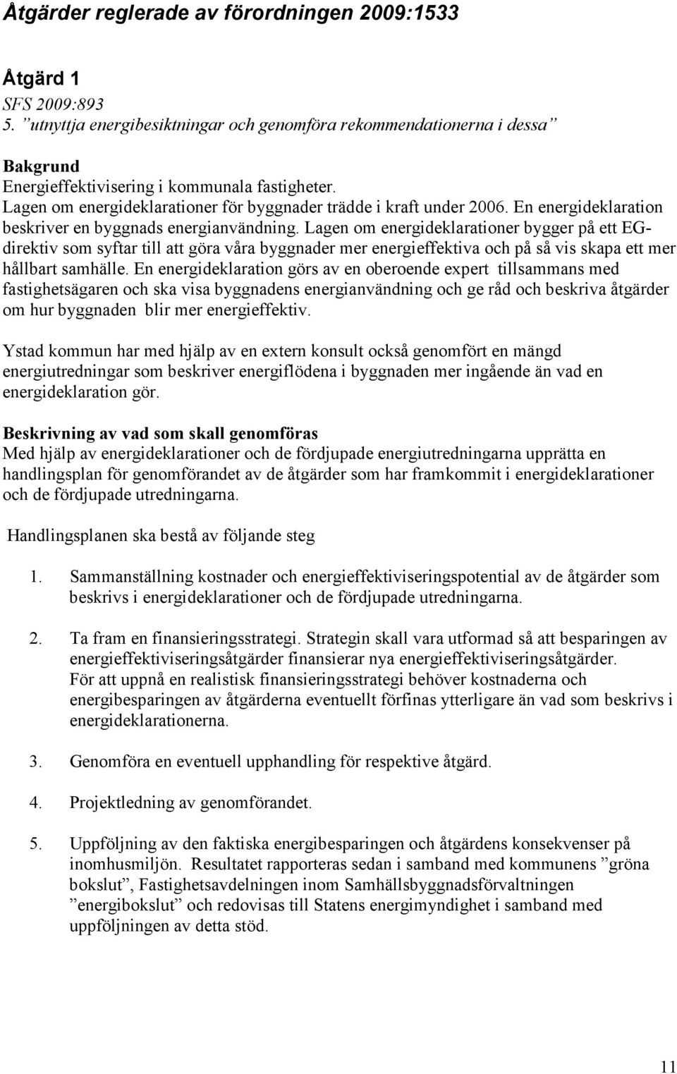 Lagen om energideklarationer bygger på ett EGdirektiv som syftar till att göra våra byggnader mer energieffektiva och på så vis skapa ett mer hållbart samhälle.