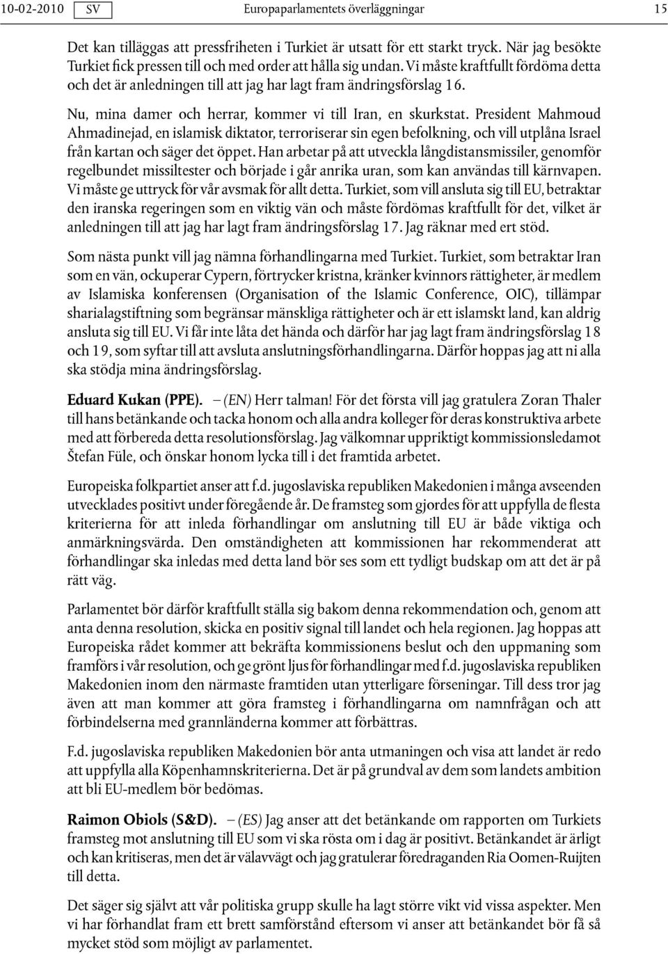 President Mahmoud Ahmadinejad, en islamisk diktator, terroriserar sin egen befolkning, och vill utplåna Israel från kartan och säger det öppet.