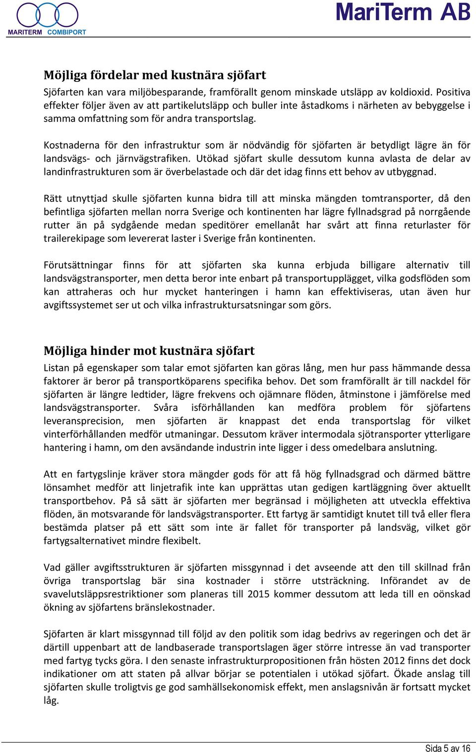 Kostnaderna för den infrastruktur som är nödvändig för sjöfarten är betydligt lägre än för landsvägs och järnvägstrafiken.