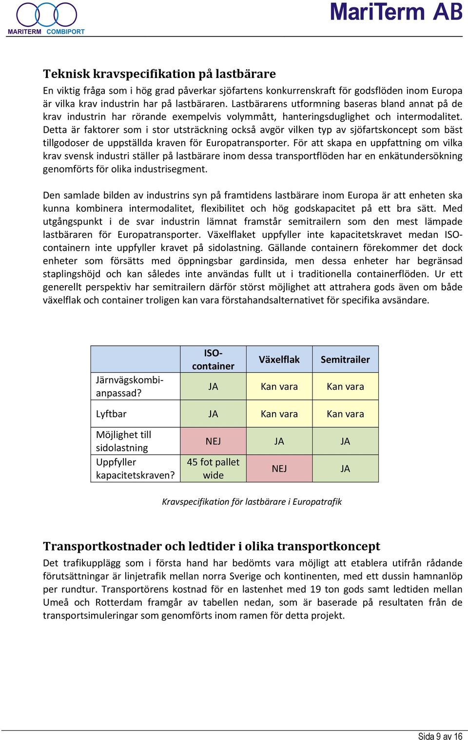 Detta är faktorer som i stor utsträckning också avgör vilken typ av sjöfartskoncept som bäst tillgodoser de uppställda kraven för Europatransporter.