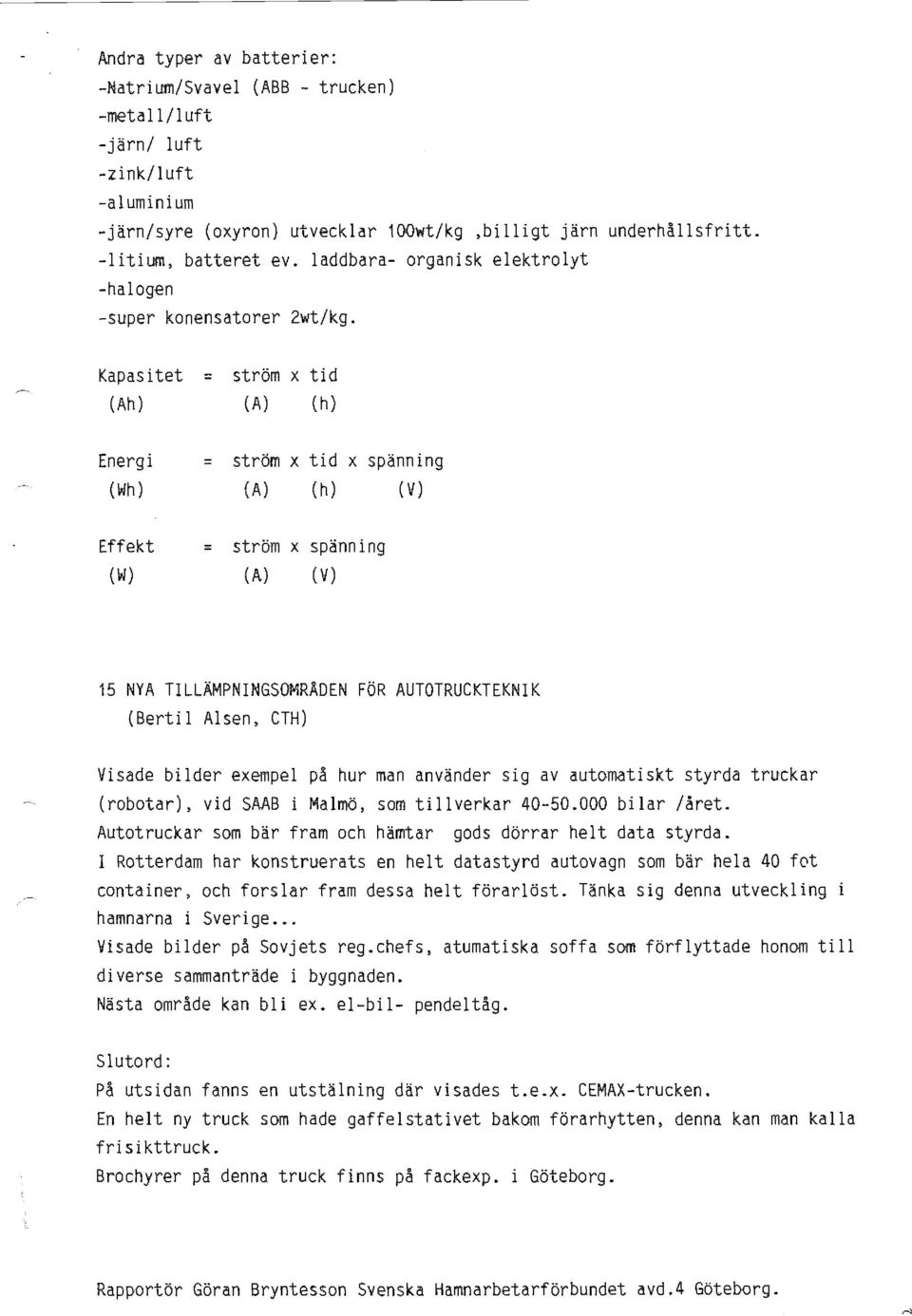 Kapasitet (Ah) = ström x tid (A) (h) Energi (Wh) = ström x tid x spänning (A) (h) (v) Effekt (W) ~ ström x spänning (A) (V) 15 NYA TILLÄMPNINGSOMRADEN FöR AUTOTRUCKTEKNIK (Bertil Alsen, CTH) Visade