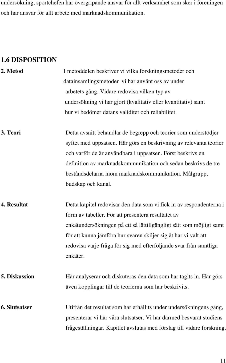 Vidare redovisa vilken typ av undersökning vi har gjort (kvalitativ eller kvantitativ) samt hur vi bedömer datans validitet och reliabilitet. 3.