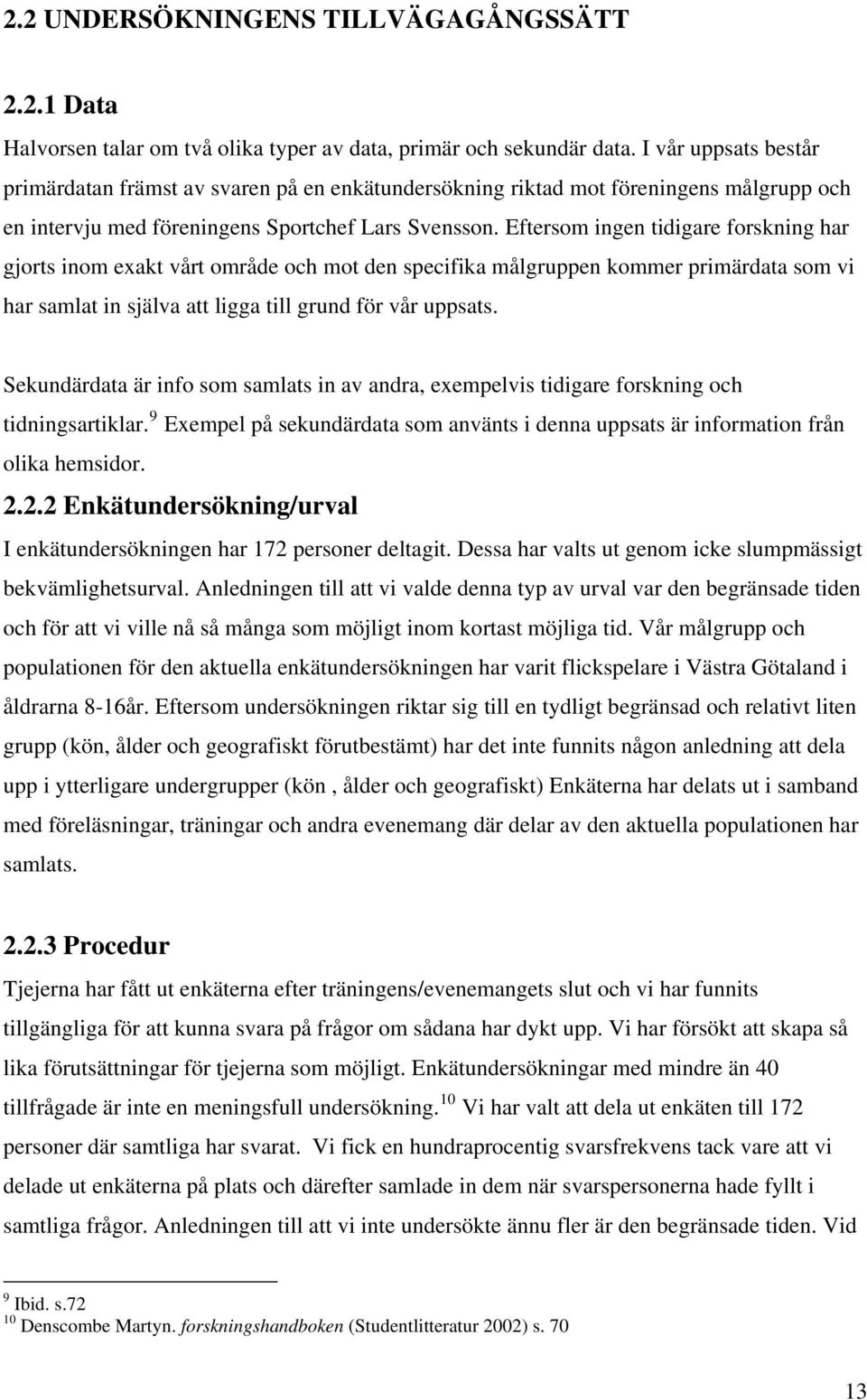 Eftersom ingen tidigare forskning har gjorts inom exakt vårt område och mot den specifika målgruppen kommer primärdata som vi har samlat in själva att ligga till grund för vår uppsats.