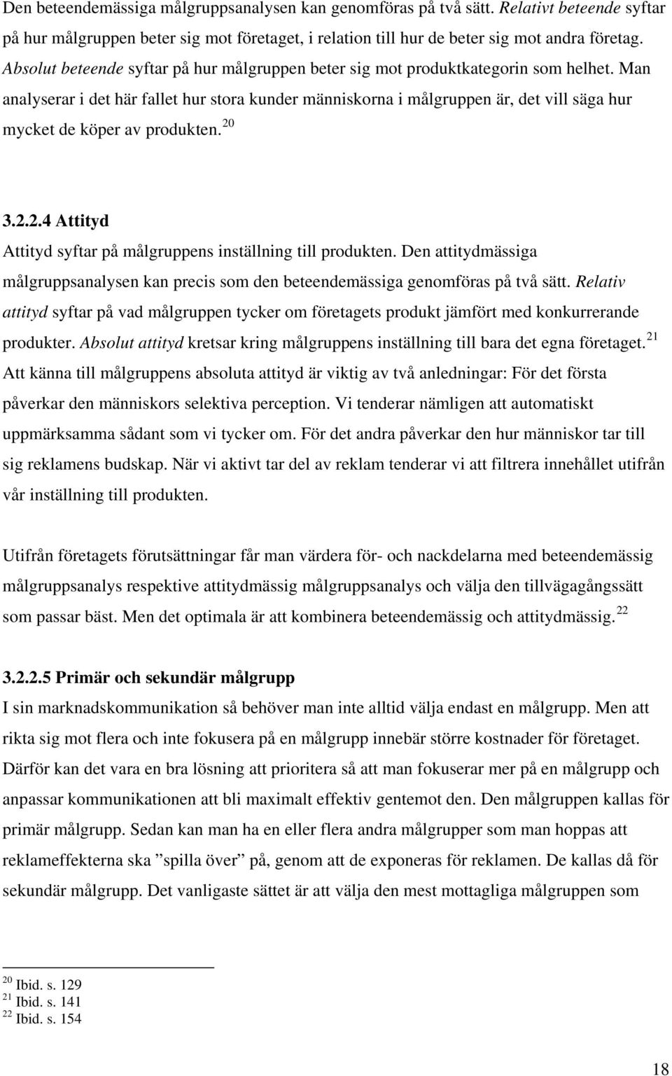 Man analyserar i det här fallet hur stora kunder människorna i målgruppen är, det vill säga hur mycket de köper av produkten. 20 3.2.2.4 Attityd Attityd syftar på målgruppens inställning till produkten.