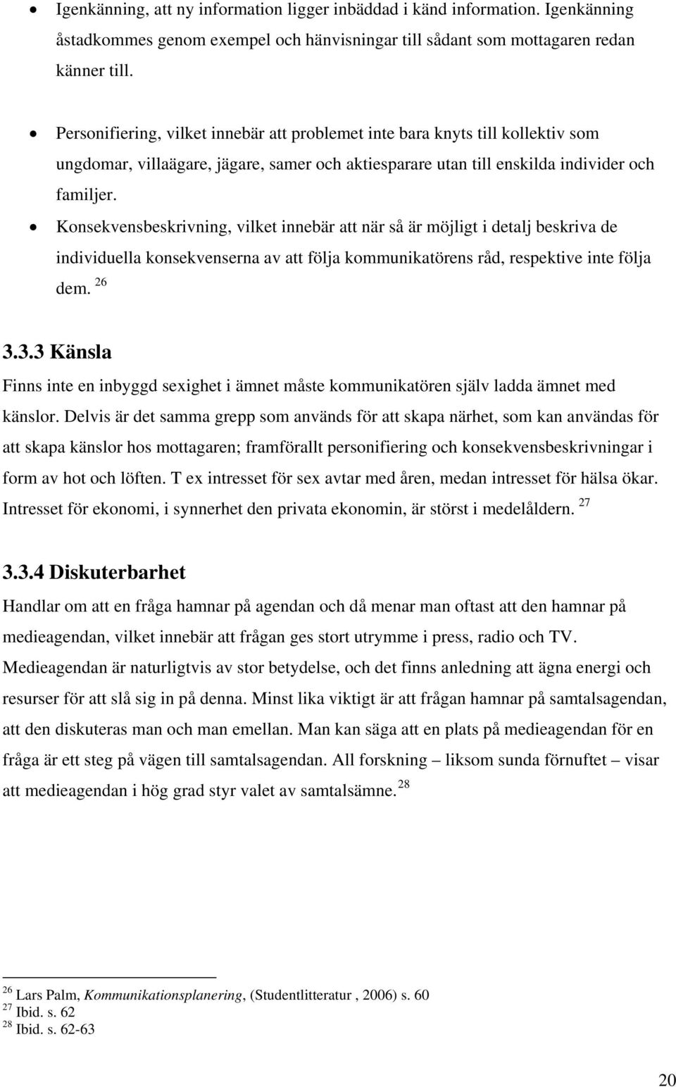 Konsekvensbeskrivning, vilket innebär att när så är möjligt i detalj beskriva de individuella konsekvenserna av att följa kommunikatörens råd, respektive inte följa dem. 26 3.