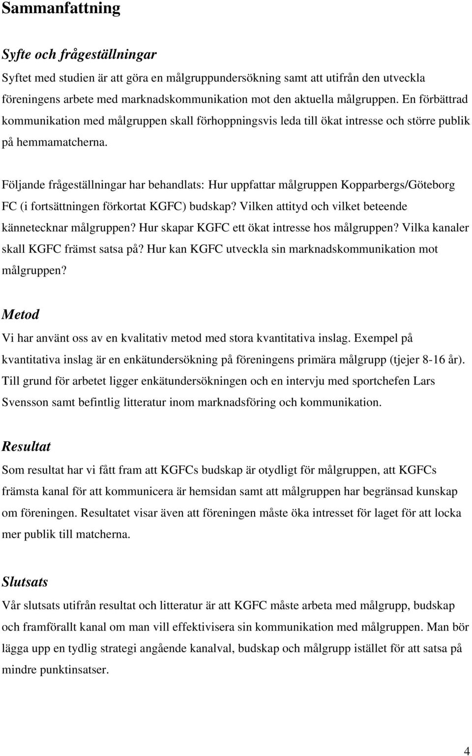 Följande frågeställningar har behandlats: Hur uppfattar målgruppen Kopparbergs/Göteborg FC (i fortsättningen förkortat KGFC) budskap? Vilken attityd och vilket beteende kännetecknar målgruppen?