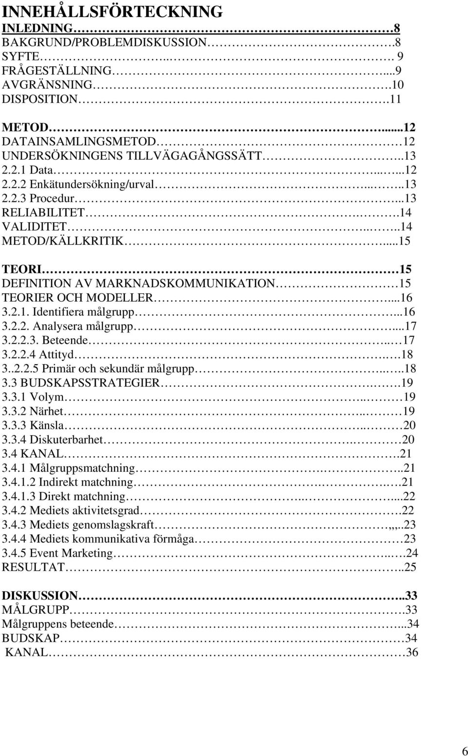 ..16 3.2.2. Analysera målgrupp...17 3.2.2.3. Beteende.. 17 3.2.2.4 Attityd..18 3..2.2.5 Primär och sekundär målgrupp....18 3.3 BUDSKAPSSTRATEGIER..19 3.3.1 Volym.. 19 3.3.2 Närhet.. 19 3.3.3 Känsla.