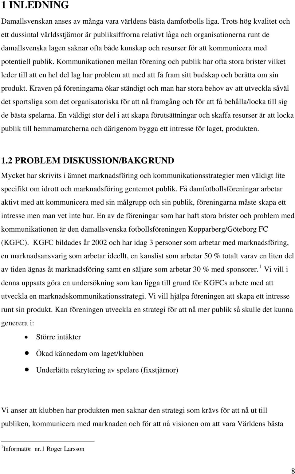 potentiell publik. Kommunikationen mellan förening och publik har ofta stora brister vilket leder till att en hel del lag har problem att med att få fram sitt budskap och berätta om sin produkt.