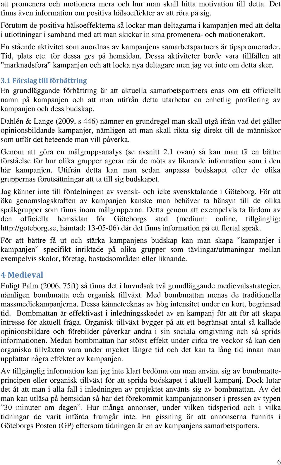 En stående aktivitet som anordnas av kampanjens samarbetspartners är tipspromenader. Tid, plats etc. för dessa ges på hemsidan.