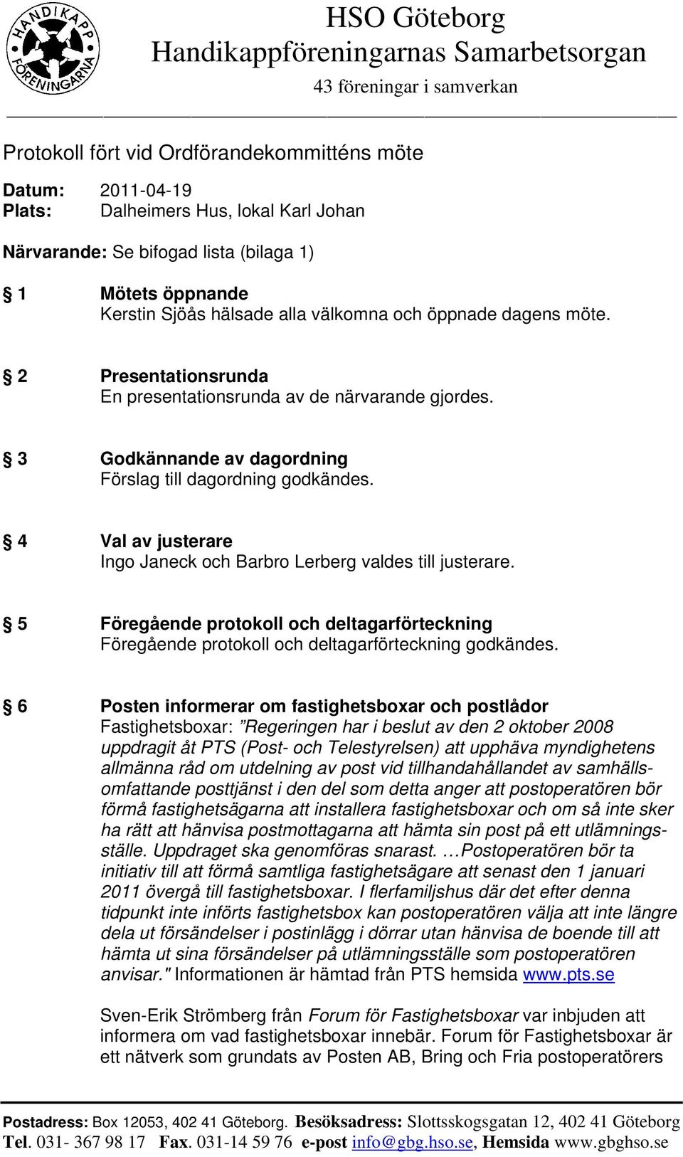 4 Val av justerare Ingo Janeck och Barbro Lerberg valdes till justerare. 5 Föregående protokoll och deltagarförteckning Föregående protokoll och deltagarförteckning godkändes.