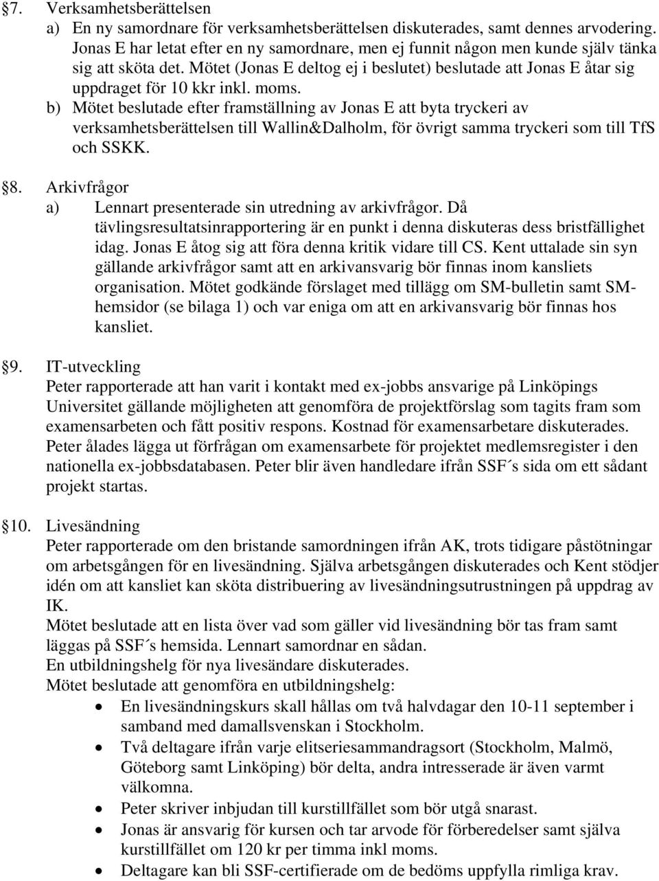 moms. b) Mötet beslutade efter framställning av Jonas E att byta tryckeri av verksamhetsberättelsen till Wallin&Dalholm, för övrigt samma tryckeri som till TfS och SSKK. 8.