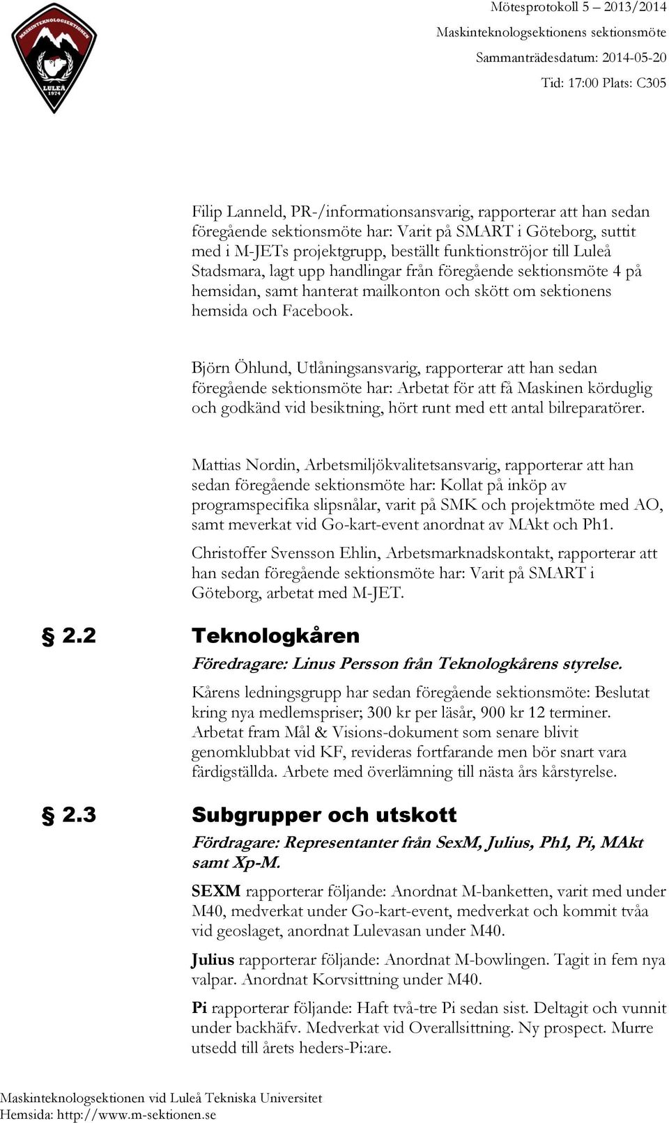 Björn Öhlund, Utlåningsansvarig, rapporterar att han sedan föregående sektionsmöte har: Arbetat för att få Maskinen körduglig och godkänd vid besiktning, hört runt med ett antal bilreparatörer.