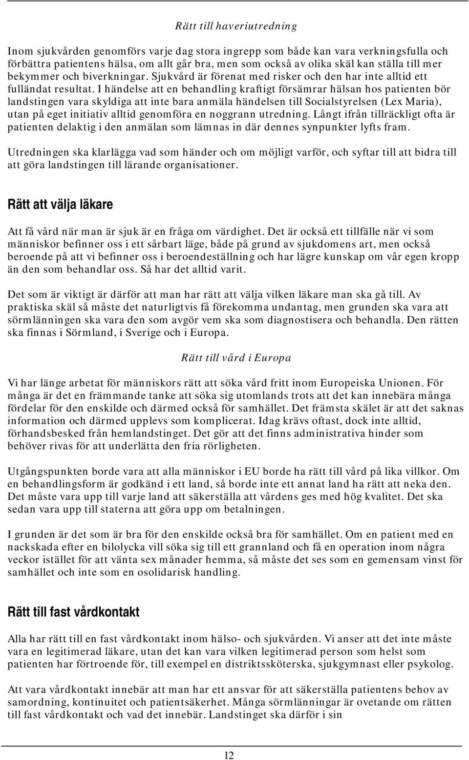 I händelse att en behandling kraftigt försämrar hälsan hos patienten bör landstingen vara skyldiga att inte bara anmäla händelsen till Socialstyrelsen (Lex Maria), utan på eget initiativ alltid