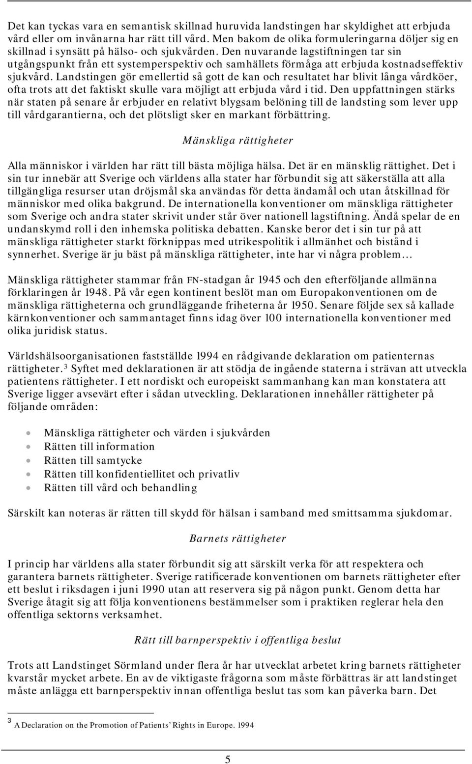 Den nuvarande lagstiftningen tar sin utgångspunkt från ett systemperspektiv och samhällets förmåga att erbjuda kostnadseffektiv sjukvård.