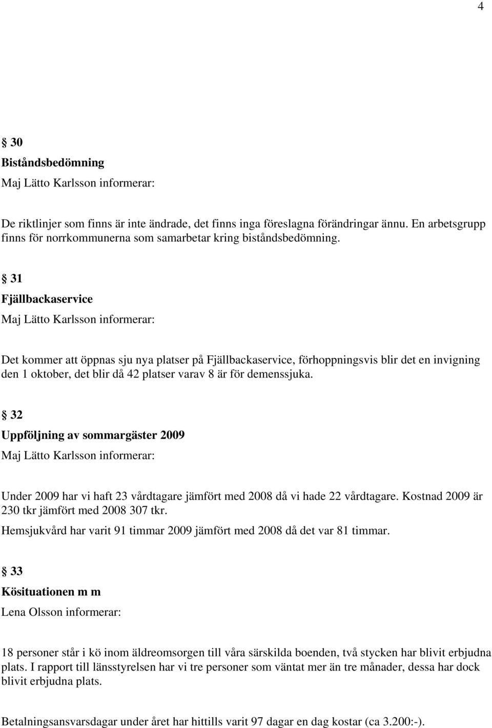 32 Uppföljning av sommargäster 2009 Under 2009 har vi haft 23 vårdtagare jämfört med 2008 då vi hade 22 vårdtagare. Kostnad 2009 är 230 tkr jämfört med 2008 307 tkr.