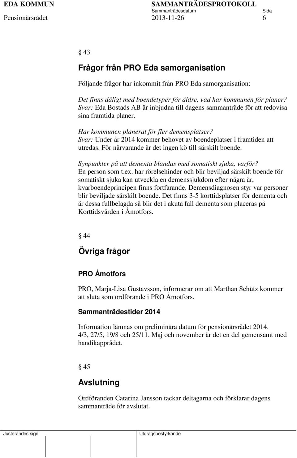 Svar: Under år 2014 kommer behovet av boendeplatser i framtiden att utredas. För närvarande är det ingen kö till särskilt boende. Synpunkter på att dementa blandas med somatiskt sjuka, varför?