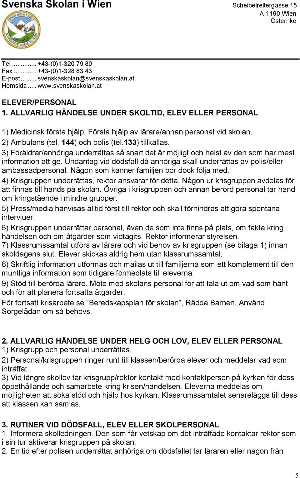 Undantag vid dödsfall då anhöriga skall underrättas av polis/eller ambassadpersonal. Någon som känner familjen bör dock följa med. 4) Krisgruppen underrättas, rektor ansvarar för detta.