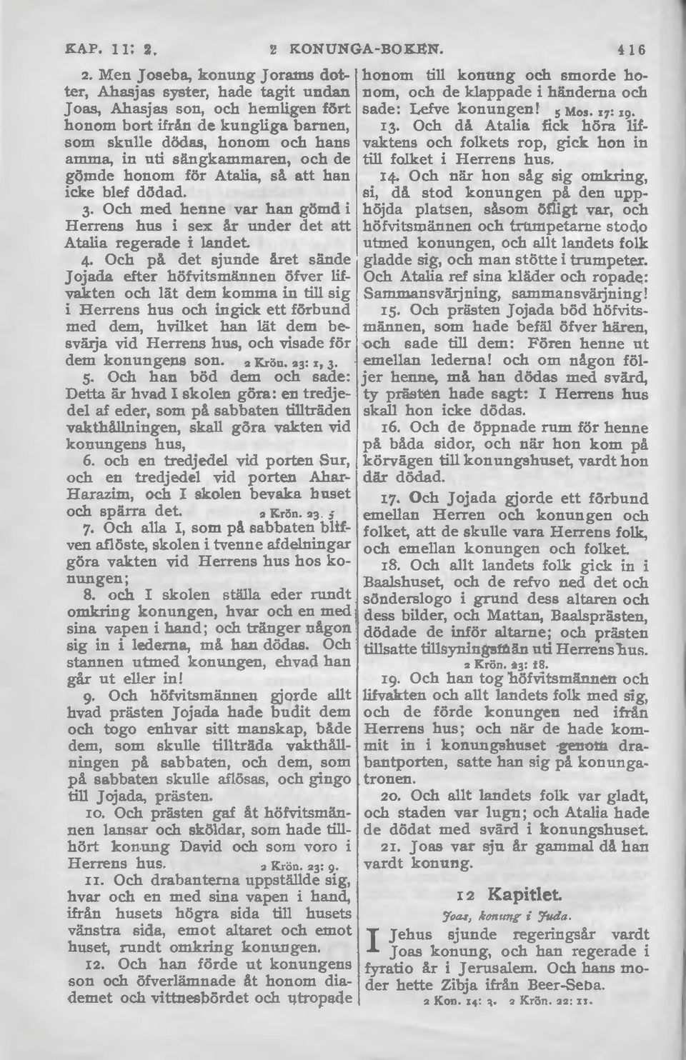 sängkammaren, och de gömde honom för Atalia, så att han icke blef dödad. 3 Och med henne var han gömd i Herrens hus i sex år under det att Atalia regerade i landet. 4.