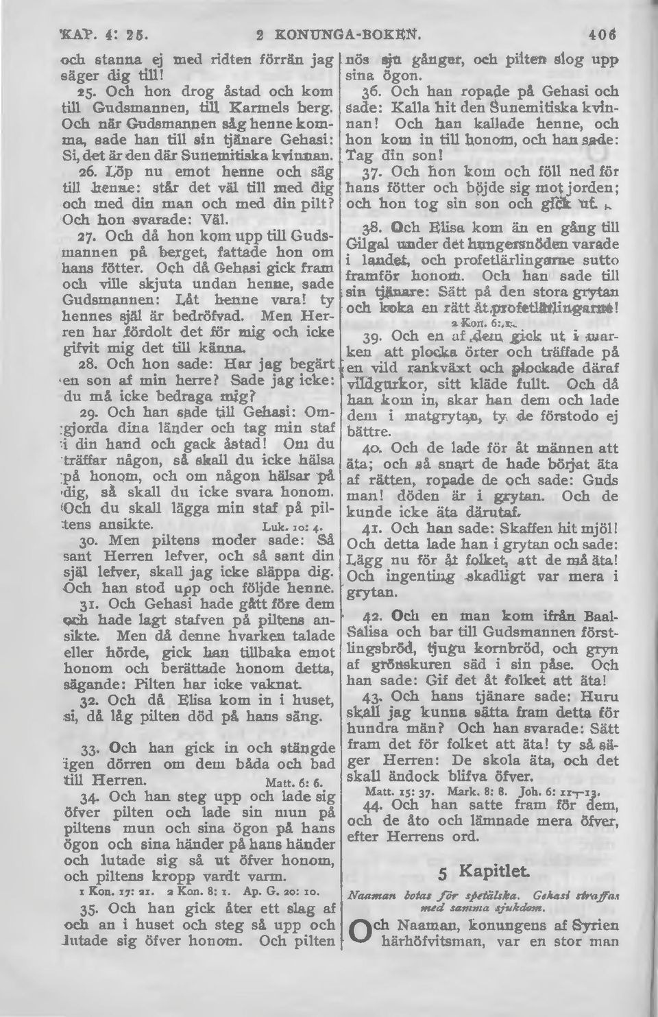 henne: står det väl till med dig och med din man och med din pilt? Och hon svarade: Väl. 27. Och då hon kom upp till Gttdsmannen på berget, fattade hon om hans fötter.