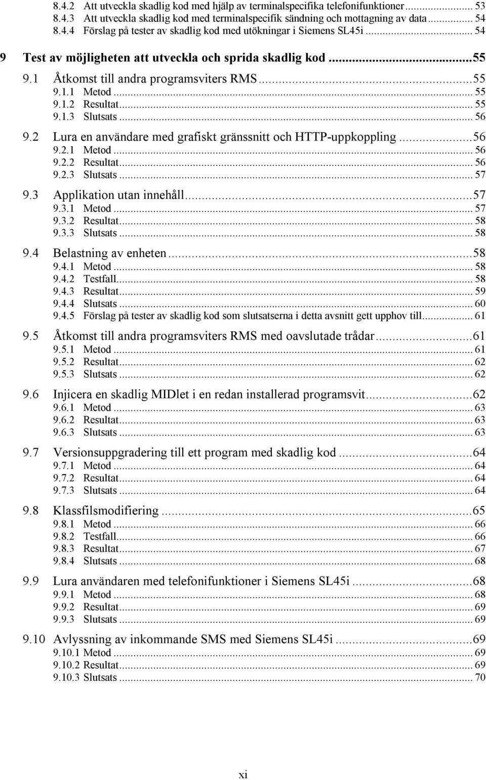 2 Lura en användare med grafiskt gränssnitt och HTTP-uppkoppling...56 9.2.1 Metod... 56 9.2.2 Resultat... 56 9.2.3 Slutsats... 57 9.3 Applikation utan innehåll...57 9.3.1 Metod... 57 9.3.2 Resultat... 58 9.